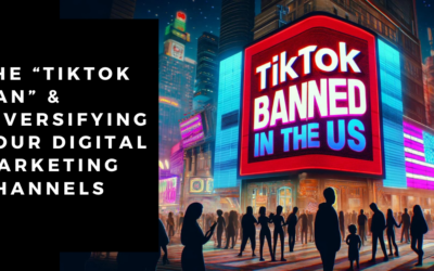 The “TikTok Ban” & Diversifying Your Digital Marketing Channels
